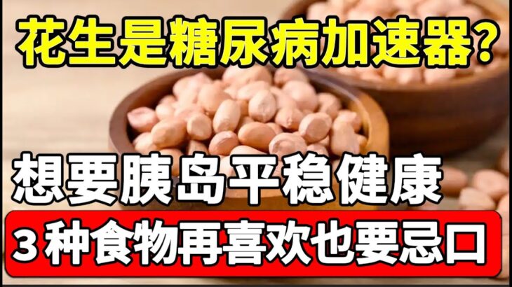 花生竟是糖尿病的加速器？医生紧急提醒：想要胰岛平稳健康，3种食物千万要少吃！堪称血糖刺客！【家庭大医生】