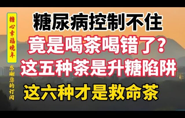 糖尿病控制不住，竟是「喝茶喝錯了」?醫生曝光：這5種茶是升糖陷阱，這6種才是救命茶! #養老#幸福#人生#晚年幸福#饮食健康 #養老生活 #養生#中老年人 #糖尿病 #饮食习惯