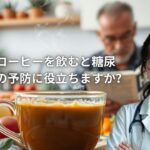 コーヒーを飲むと糖尿病の予防に役立ちますか？