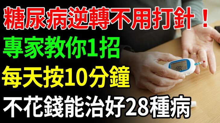逆轉糖尿病不用打針！專家教你一招打跑它，這個位置每天按摩10分鐘，不花錢就能治好28種病！【中老年講堂】