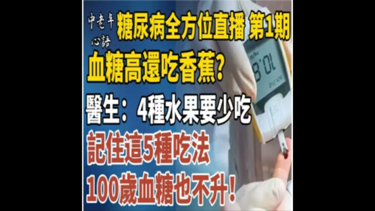 糖尿病全方位直播 第1期｜吃對=血糖穩！糖尿病飲食大揭秘！血糖高還吃香蕉？醫生再三強調：4種水果要少吃！記住這5種吃法，100歲血糖也不升！
