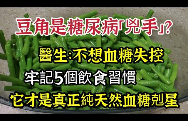 豆角是糖尿病「兇手」？醫生：不想血糖失控，牢記5個飲食原則，它才是真正控糖剋星【我是可嘉媽媽】
