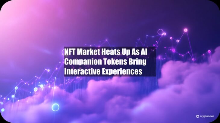 NFT Market Heats Up As AI Companion Tokens Bring Interactive