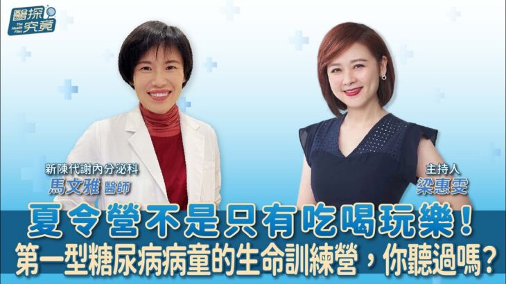 【醫探究竟】夏令營不是只有吃喝玩樂！第一型糖尿病病童的生命訓練營，你聽過嗎？│梁惠雯 ft. 馬文雅 新陳代謝內分泌醫師