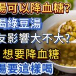 綠豆湯可以降血糖？夏天喝綠豆湯，對糖尿病患者影響大不大？醫生：想要降血糖，綠豆湯要這樣喝。