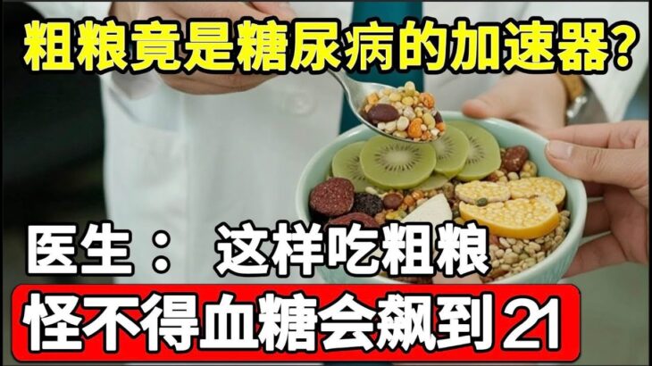 粗粮竟是糖尿病的加速器？医生：这样吃粗粮，怪不得血糖越吃越高，别等糖尿病晚期才后悔！【饮食养生大智慧】