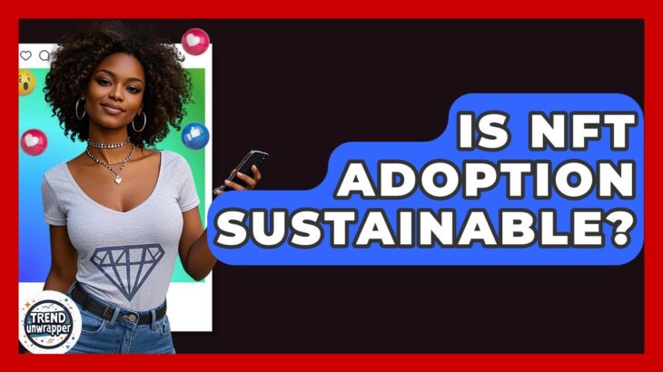 Is NFT Adoption Sustainable? – Trend Unwrapper