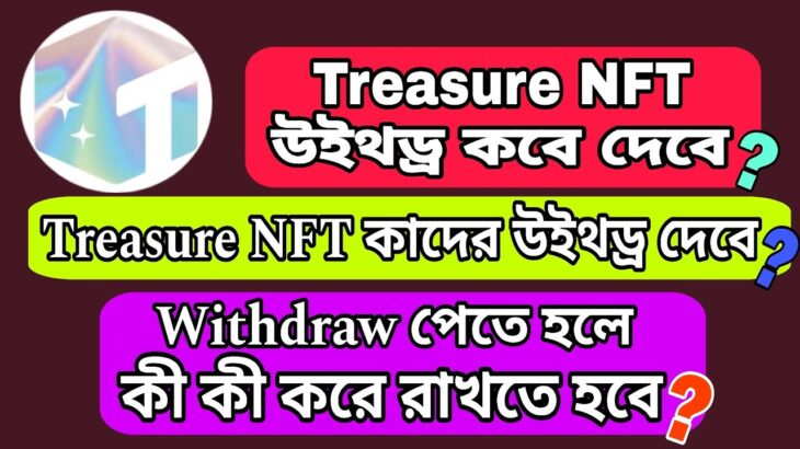 Treasure NFT উইথড্র কবে দেবে ? Treasure NFT উইথড্র কাদের দেবে ? উইথড্র পেতে কী কী করে রাখতে হবে?