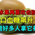 北京大学提醒：一种水果再喜欢也别吃了，一口血糖飙升16，可惜好多人拿它养生【养生堂】#糖尿病 #降糖