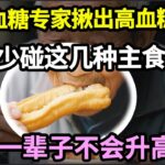 日本血糖专家研究30年：终于把糖尿病的「祸根」找出来了！只要少碰这几种主食，血糖一辈子不会升高，糖尿病离你远远的！【家庭大医生】