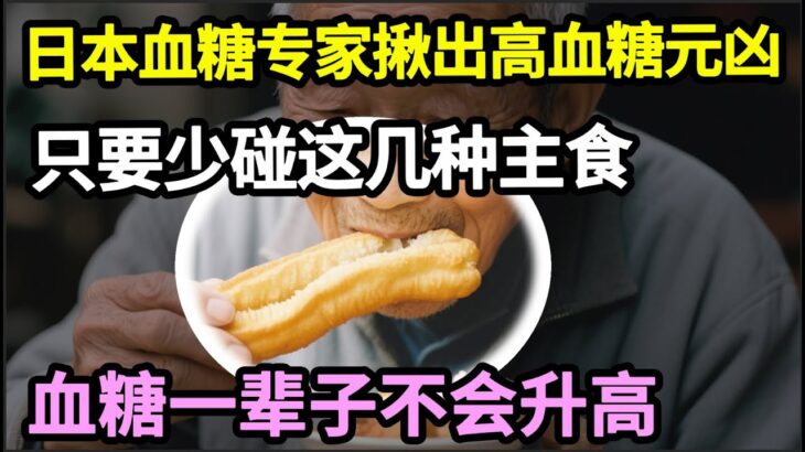 日本血糖专家研究30年：终于把糖尿病的「祸根」找出来了！只要少碰这几种主食，血糖一辈子不会升高，糖尿病离你远远的！【家庭大医生】