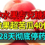 北京医院研究发现：一种水果专克糖尿病，降糖效果超苦瓜40倍，28天彻底停药【养生堂】
