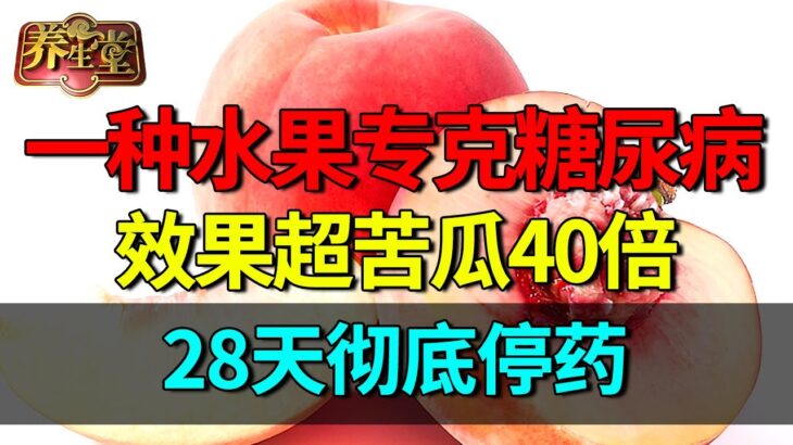 北京医院研究发现：一种水果专克糖尿病，降糖效果超苦瓜40倍，28天彻底停药【养生堂】