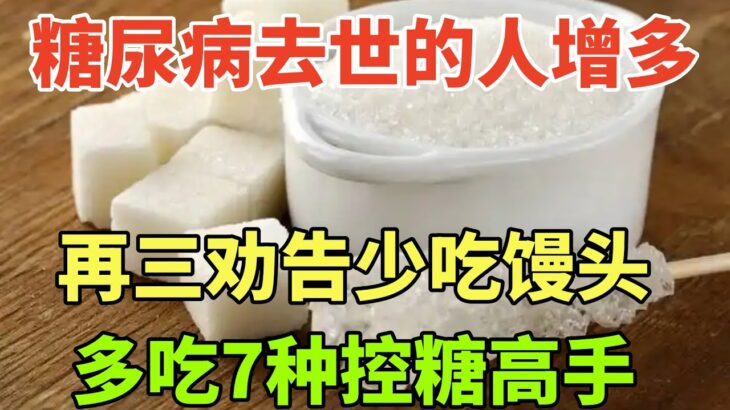 糖尿病去世的人增多！再三劝告：少吃馒头，多吃7种“控糖高手