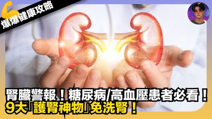 【爆爆健康攻略】腎臟警報｜糖尿病/高血壓患者必睇｜9大「護腎神物」免洗腎｜娛樂爆爆爆