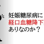 妊娠糖尿病に経口血糖降下薬はありか