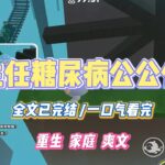 《重生任糖尿病公公作死》公公得了糖尿病，却不听医生的话，每天喝八瓶可乐。婆婆也由着他去，只因她是保健品狂热爱好者#小说 #故事 #道德 #渣男 #爽文 #复仇 #重生 #打脸 #现实情感 #一口气看完