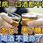 糖尿病一口酒都不能喝？醫生怒斥：患了糖尿病還喝酒，不要命了！