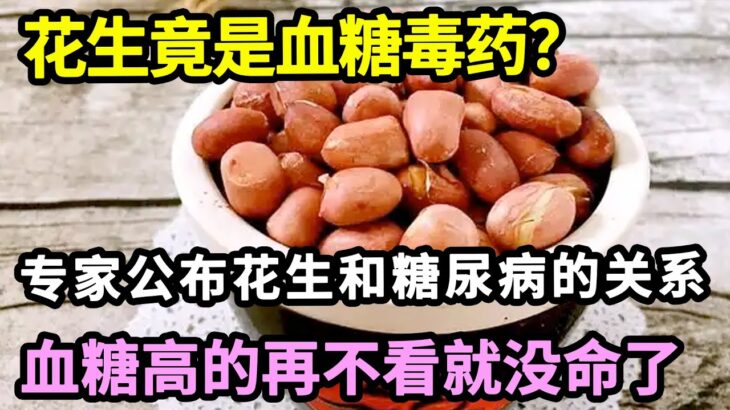 花生竟是“血糖毒药”？117名血糖专家已证实：花生和血管、糖尿病之间有这层关系！高血糖 高血脂的再不看就没命了！【家庭大医生】