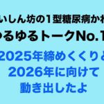 【１型糖尿病】ゆるゆるトーク＃１１～2025年締めくくりと2026年に向けて動き出したよ～