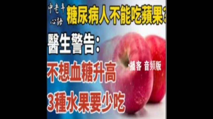 糖尿病人不能吃蘋果？醫生：不想血糖升高，3種水果要少吃！多吃一口血糖立刻飆升！千萬別拿生命開玩笑！｜中老年心語 · 播客