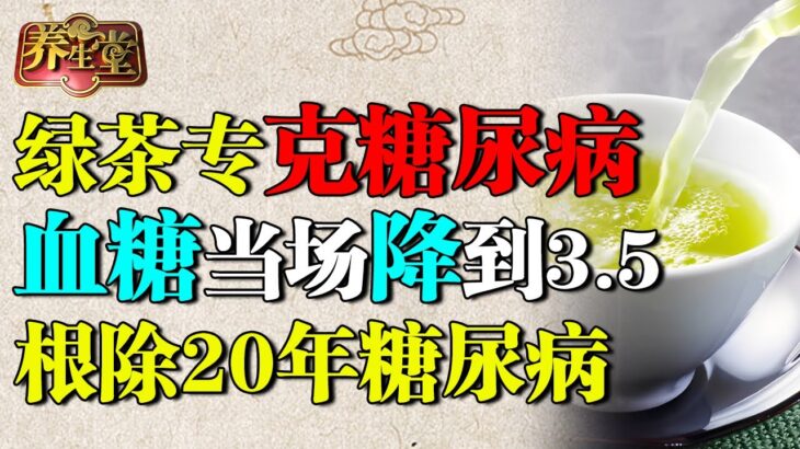 老中医发现：绿茶加它专克糖尿病，血糖当场降到3.5，比苦瓜降糖50倍，根除20年糖尿病【养生堂】