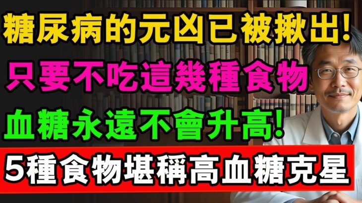 糖尿病的元兇已被揪出！只要不吃這幾種食物，血糖永遠不會升高！5種食物堪稱高血糖剋星#養老 #血糖高 #血糖控制 #血糖管理 #降血糖