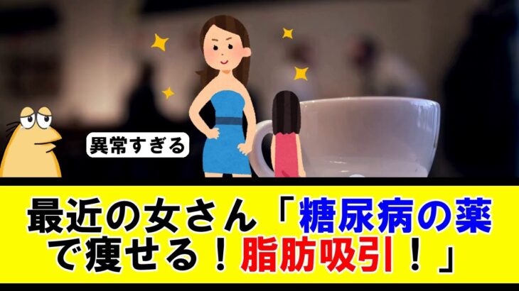 最近の女さん「糖尿病の薬で痩せるぞ！脂肪吸引するぞ！」【5ちゃんねる】