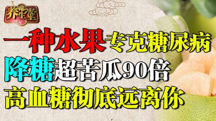 一种水果专克糖尿病，降糖效果超苦瓜90倍，高血糖彻底远离你【养生堂·精编】
