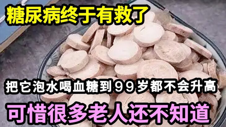 糖尿病终于有救了，医生直言：只要把它泡水喝，血糖到99岁都不会升高，可惜很多老人还不知道，看完赶紧吃起來【本草养生大智慧】