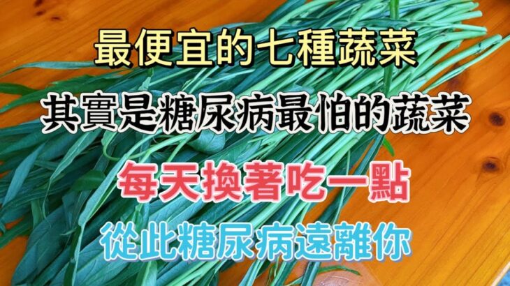 最便宜的七种蔬菜，其实是糖尿病最怕的蔬菜，每天换着吃一点，从此糖尿病远离你