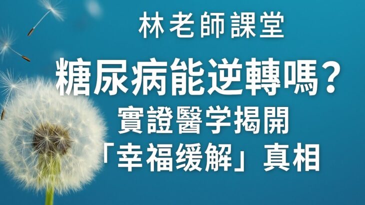 林老師課堂 | 糖尿病能逆轉嗎？實證醫學揭開「幸福緩解」真相