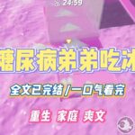 《重生糖尿病弟弟吃冰西瓜》我们家有糖尿病遗传史。可是弟弟却酷爱甜食，尤其是冰冰凉凉的西瓜。#小说 #小说推荐 #故事 #爽文 #大女主 #重生 #复仇