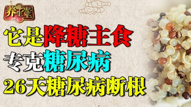 一种主食专克糖尿病，血糖从13降到4.1，降糖能力超苦瓜70倍，26天糖尿病断根【养生堂】