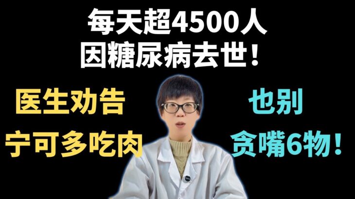 每天超4500人因糖尿病去世！医生劝告：宁可多吃肉，也别贪嘴6物！【安澜谈健康】#糖尿病预防 #血糖控制#健康 #饮食健康 #胰岛素抵抗 #健康科普 #控糖饮食 #科学养生 #二型糖尿病 #精制碳水