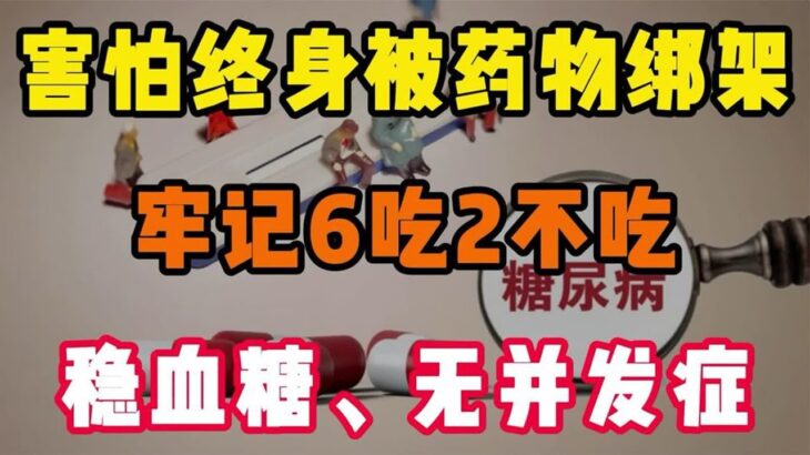 害怕终身被药物“绑架” 牢记糖尿病6吃2不吃，稳血糖、无并发症