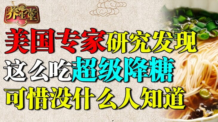 每天两口面条，竟导致83万人染上糖尿病，美国专家研究发现：这么吃超级降糖，可惜没什么人知道！【养生堂】