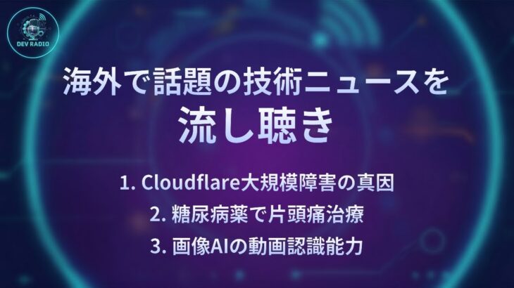 【DevRadio】Cloudflare大規模障害の真因/糖尿病薬で片頭痛治療/画像AIの動画認識能力
