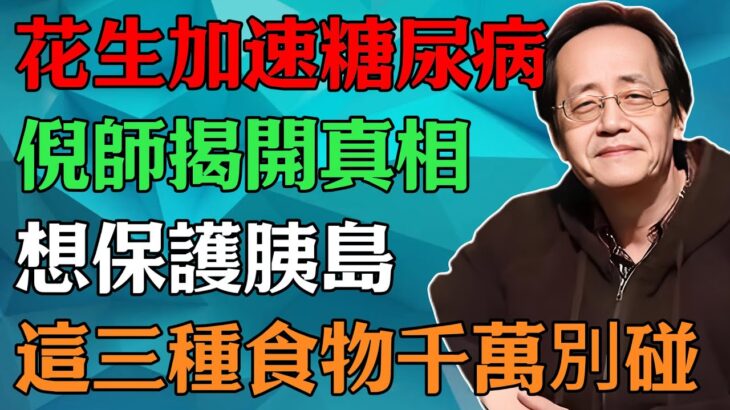 倪海廈：花生加速糖尿病，倪師揭開真相，想保護胰島？這三種食物千萬別碰#倪海廈#中醫養生#中醫智慧 #黃帝內經#糖尿病