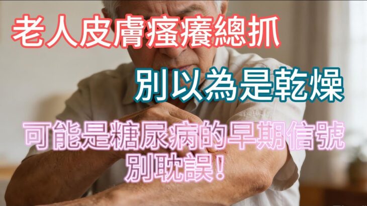 老人皮膚瘙癢總抓？別以為是乾燥！可能是糖尿病的早期信號，別耽誤！