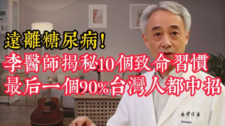 遠離糖尿病！李醫師揭秘10個致命習慣，最後壹個90%台灣人都中招