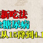 中国糖尿病学会公布降糖新吃法，不吃药不打针根除糖尿病，血糖从15降到4.1！【养生堂】
