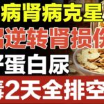 糖尿病肾病克星方，一招逆转肾损伤！治好蛋白尿，肾毒2天全排空！【养生妙招】#蛋白尿 #肾病