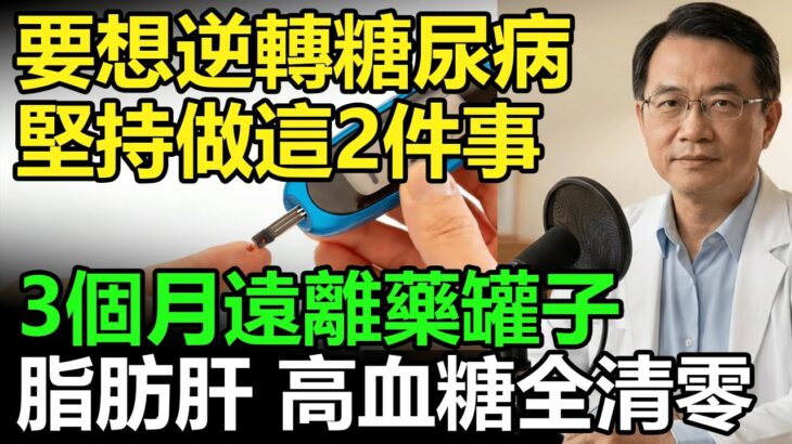 糖尿病竟然能逆轉？只要做對這 2 件事，3 個月丟掉藥罐子，脂肪肝、高血糖不藥而癒！