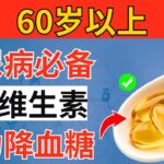 超过60岁？糖尿病必备的三大关键维生素，强力降低血糖与A1C ｜长者健康