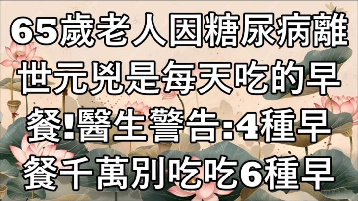 65歲老人因糖尿病離世，元兇是每天吃的早餐！醫生警告：4種早餐千萬別吃，吃6種早餐 ，血糖永不升高！#老年健康#健康知識 #健康养生#逍遙健康指南