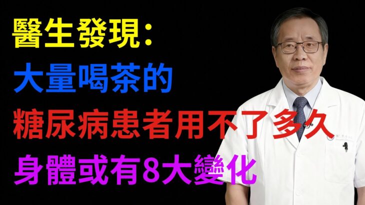 醫生發現：大量喝茶的糖尿病患者，用不了多久，身體或有8大變化#健康知識#健康養生#健康指南#預防疾病#生活保健#醫生#健康智慧