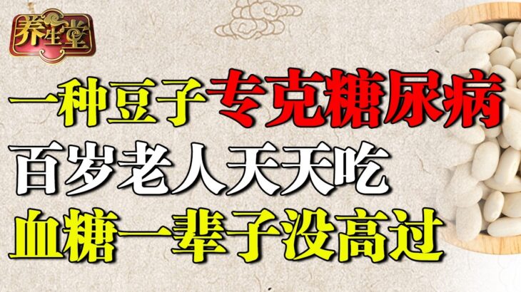 一种豆子专克糖尿病，降糖效果超苦瓜20倍，百岁老人天天吃，血糖一辈子没高过【养生堂】