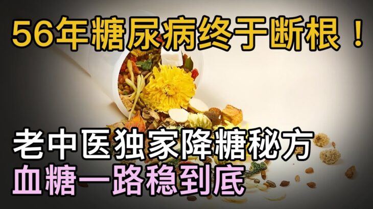 56年糖尿病终于断根！老中医独家降糖秘方，血糖一路稳到底【中医养生】#降糖 #糖尿病