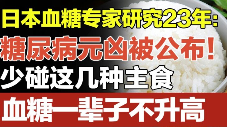 日本血糖专家研究23年：糖尿病“元凶”终于被公布！只要少碰这几种主食，血糖一辈子不会升高，糖尿病离你远远的！【家庭大医生】